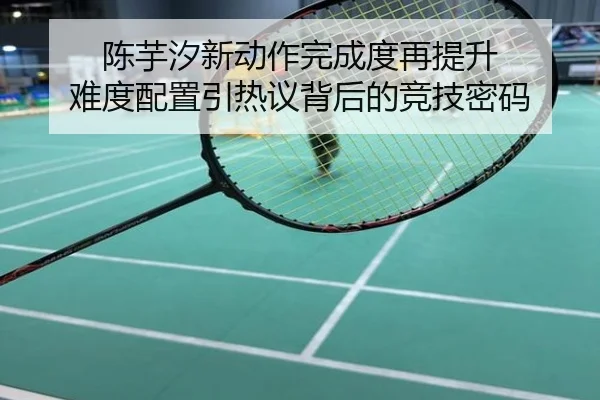 陈芋汐新动作完成度再提升 难度配置引热议背后的竞技密码