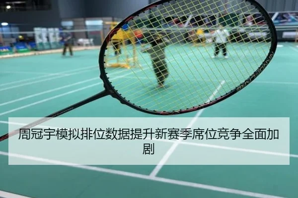 周冠宇模拟排位数据提升新赛季席位竞争全面加剧