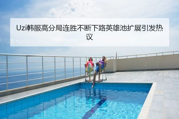 Uzi韩服高分局连胜不断下路英雄池扩展引发热议